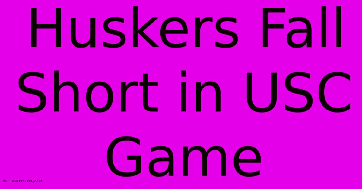 Huskers Fall Short In USC Game