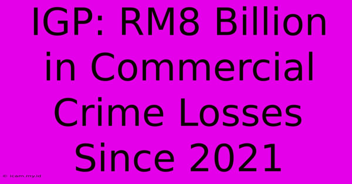 IGP: RM8 Billion In Commercial Crime Losses Since 2021