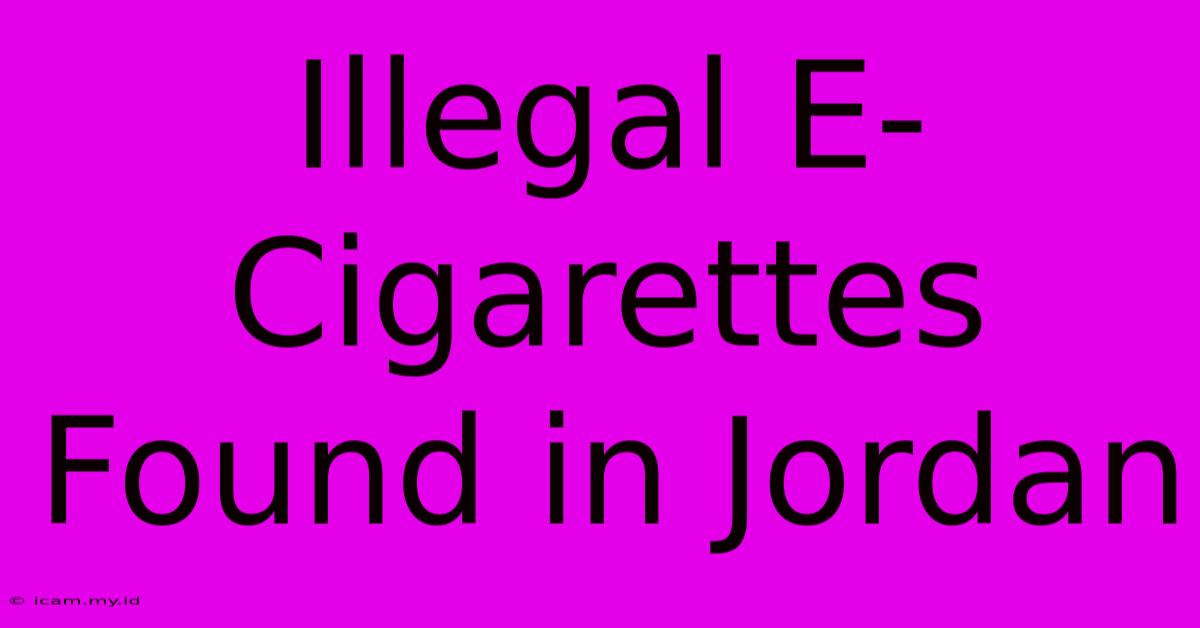 Illegal E-Cigarettes Found In Jordan