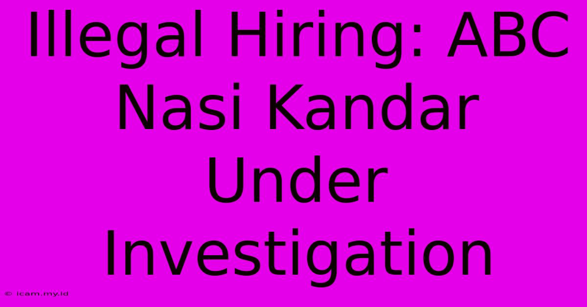 Illegal Hiring: ABC Nasi Kandar Under Investigation