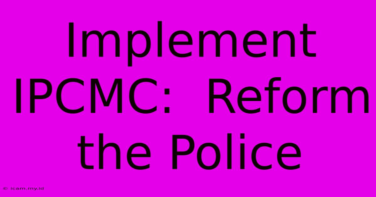 Implement IPCMC:  Reform The Police