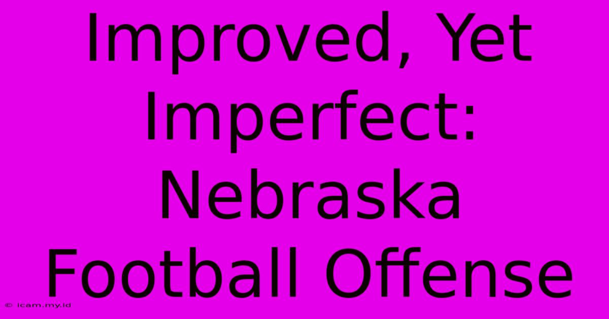 Improved, Yet Imperfect: Nebraska Football Offense