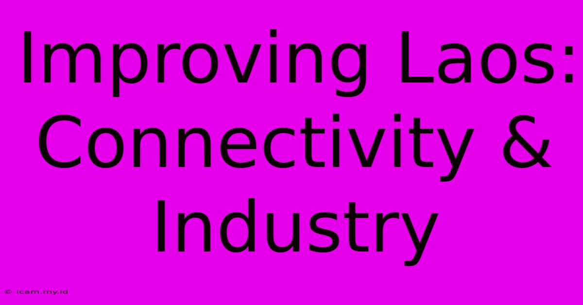 Improving Laos: Connectivity & Industry