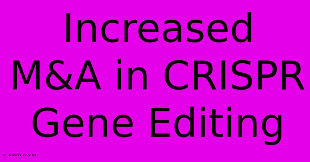 Increased M&A In CRISPR Gene Editing