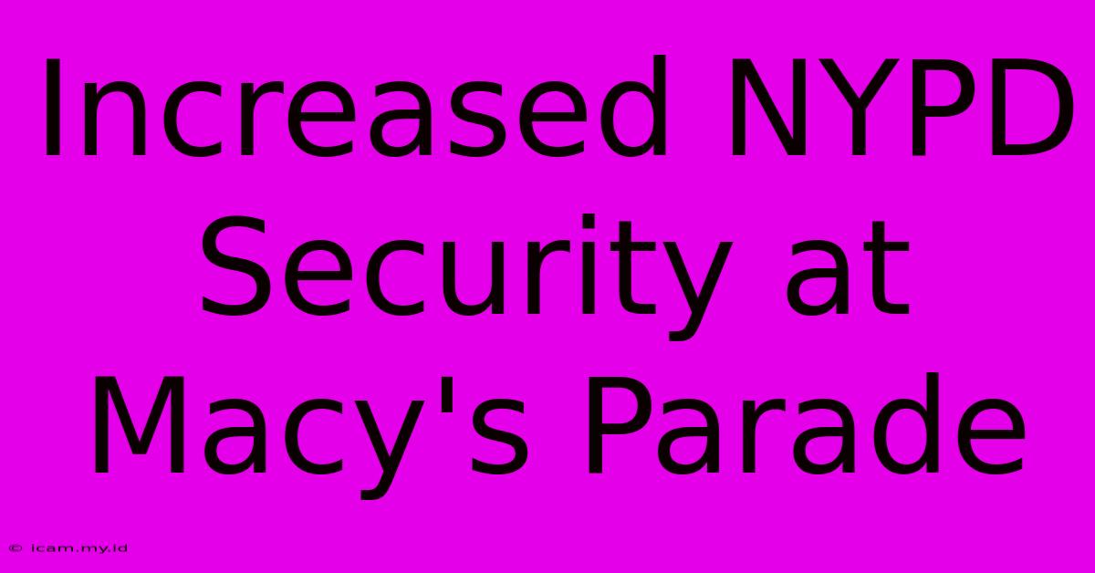 Increased NYPD Security At Macy's Parade