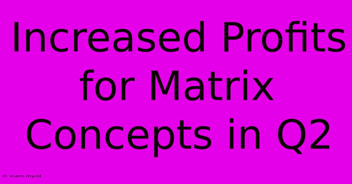 Increased Profits For Matrix Concepts In Q2