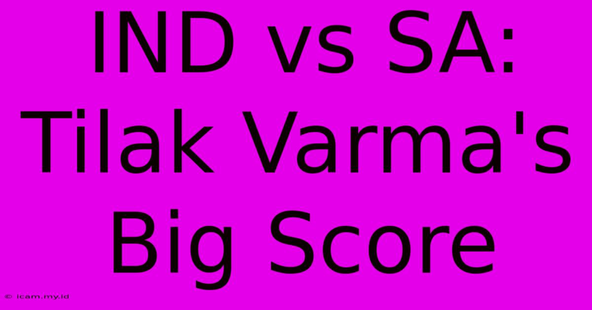 IND Vs SA: Tilak Varma's Big Score IND Vs SA: Tilak Varma's Big Score
