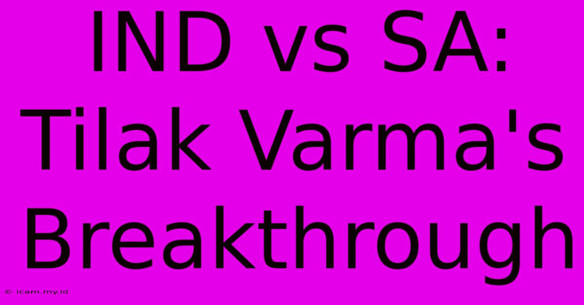 IND Vs SA: Tilak Varma's Breakthrough