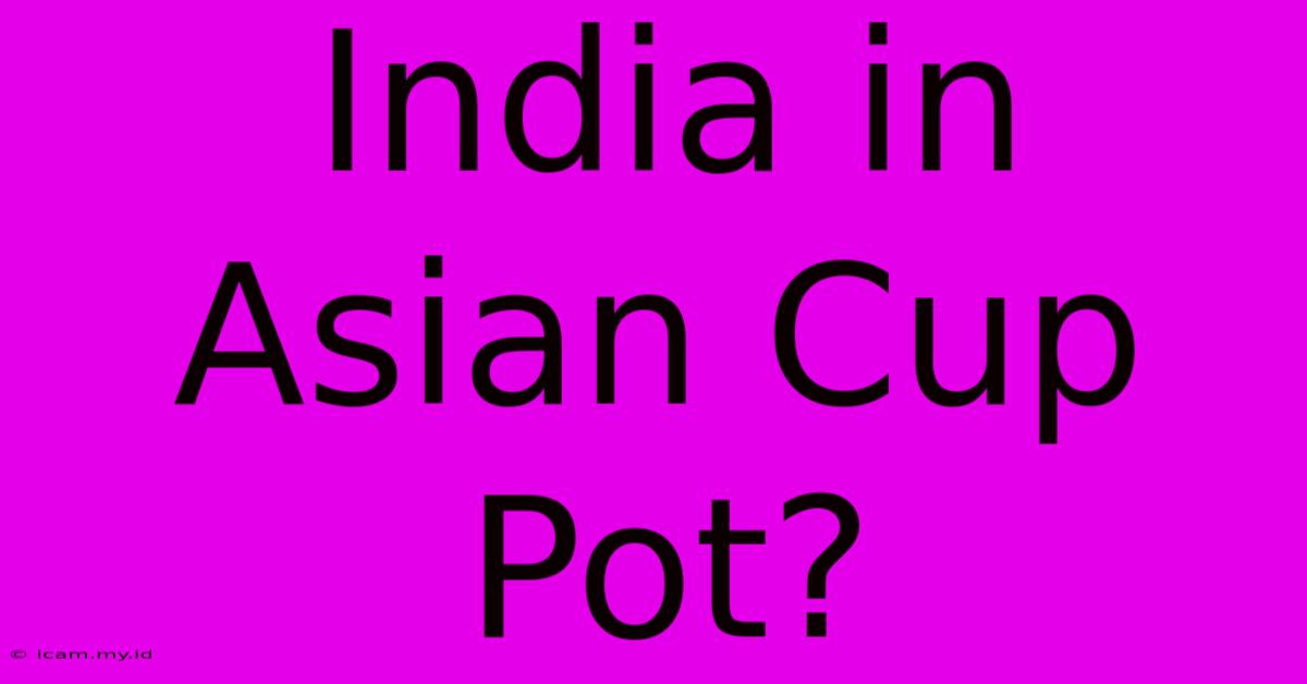 India In Asian Cup Pot?