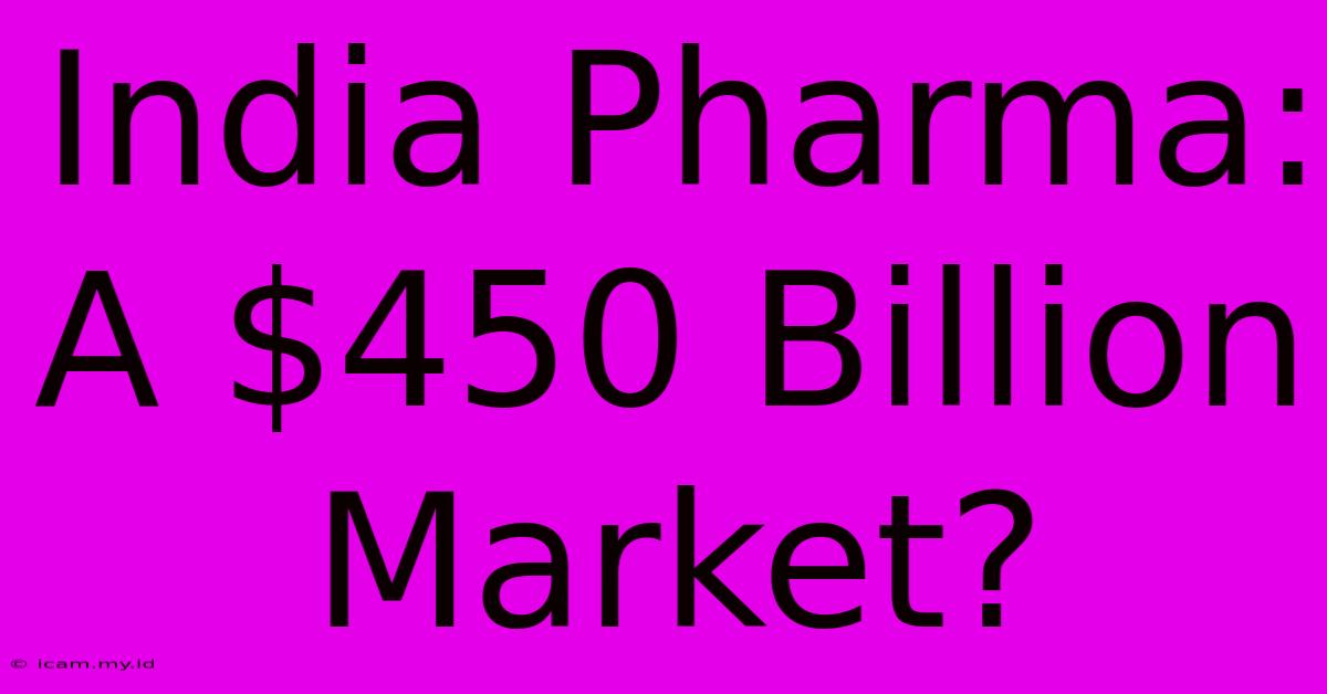 India Pharma: A $450 Billion Market?