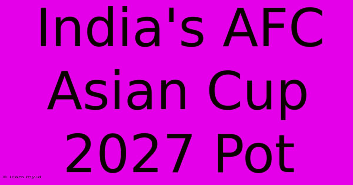 India's AFC Asian Cup 2027 Pot