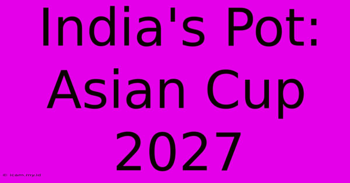 India's Pot: Asian Cup 2027