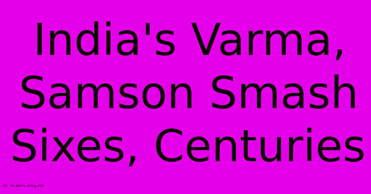 India's Varma, Samson Smash Sixes, Centuries