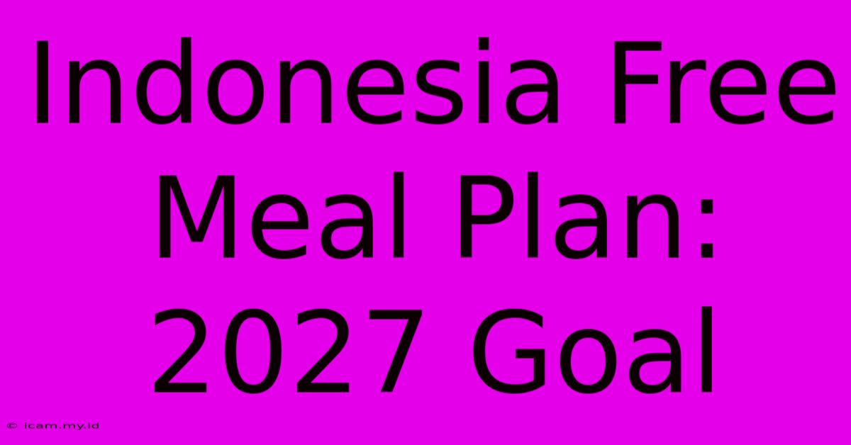 Indonesia Free Meal Plan: 2027 Goal