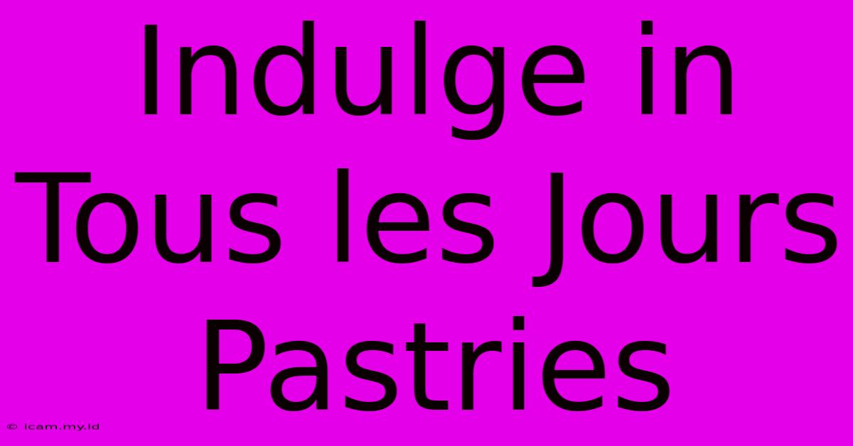 Indulge In Tous Les Jours Pastries