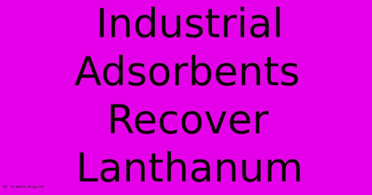 Industrial Adsorbents Recover Lanthanum