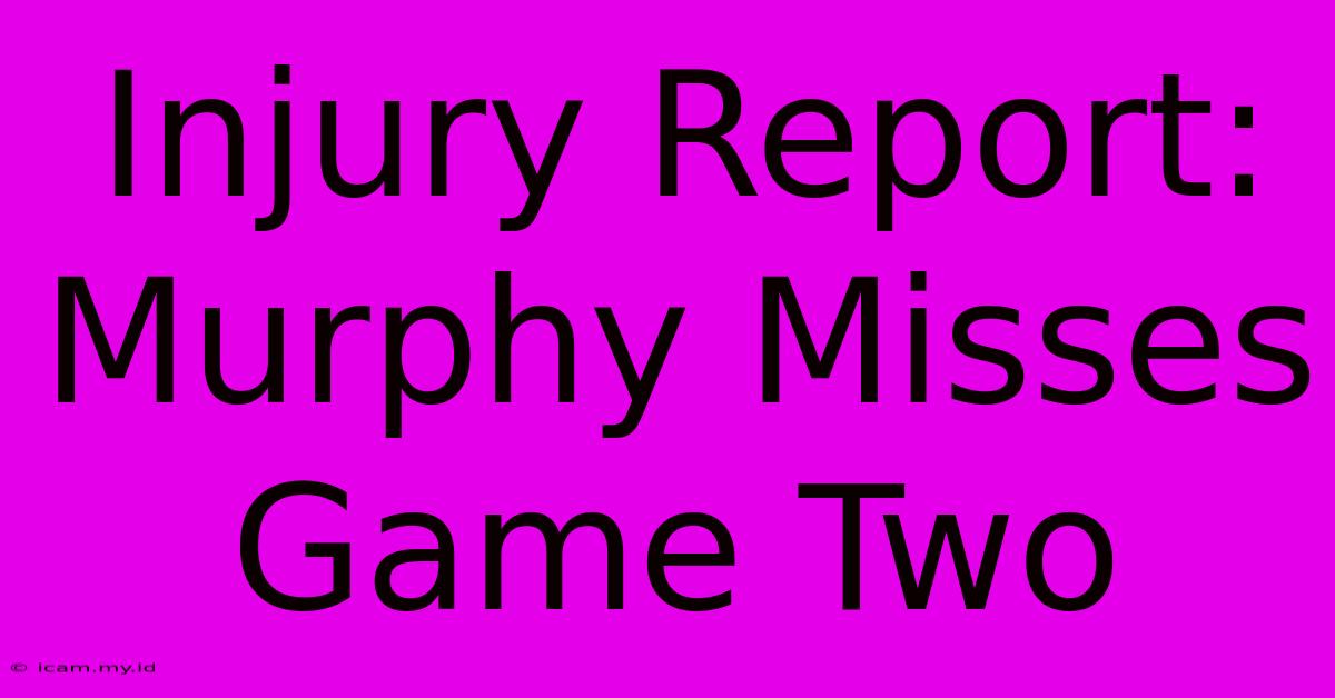 Injury Report: Murphy Misses Game Two