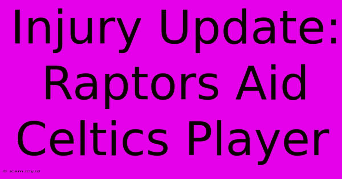 Injury Update: Raptors Aid Celtics Player