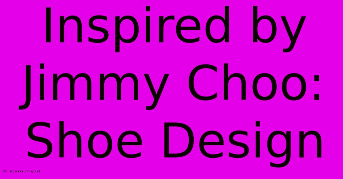 Inspired By Jimmy Choo: Shoe Design