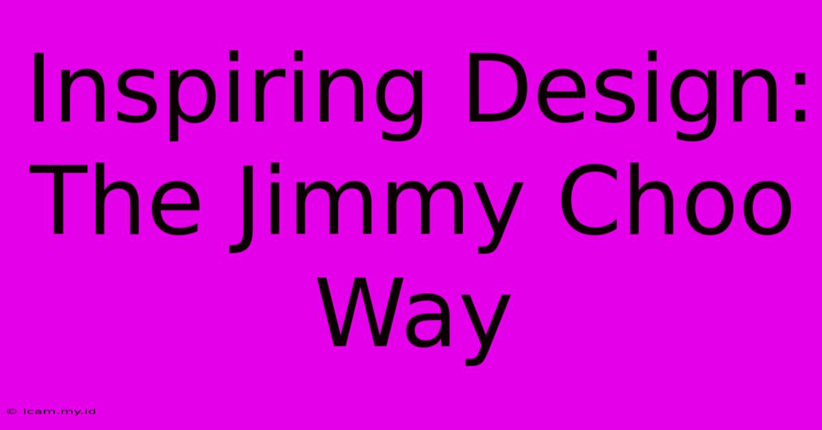 Inspiring Design: The Jimmy Choo Way