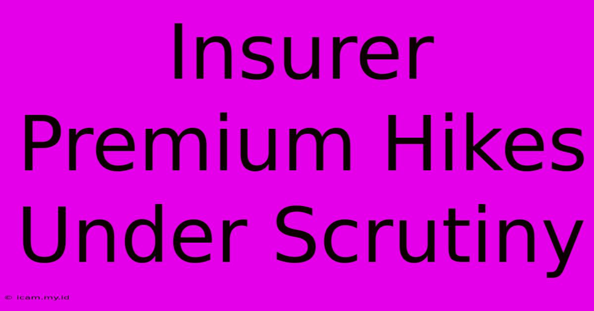 Insurer Premium Hikes Under Scrutiny