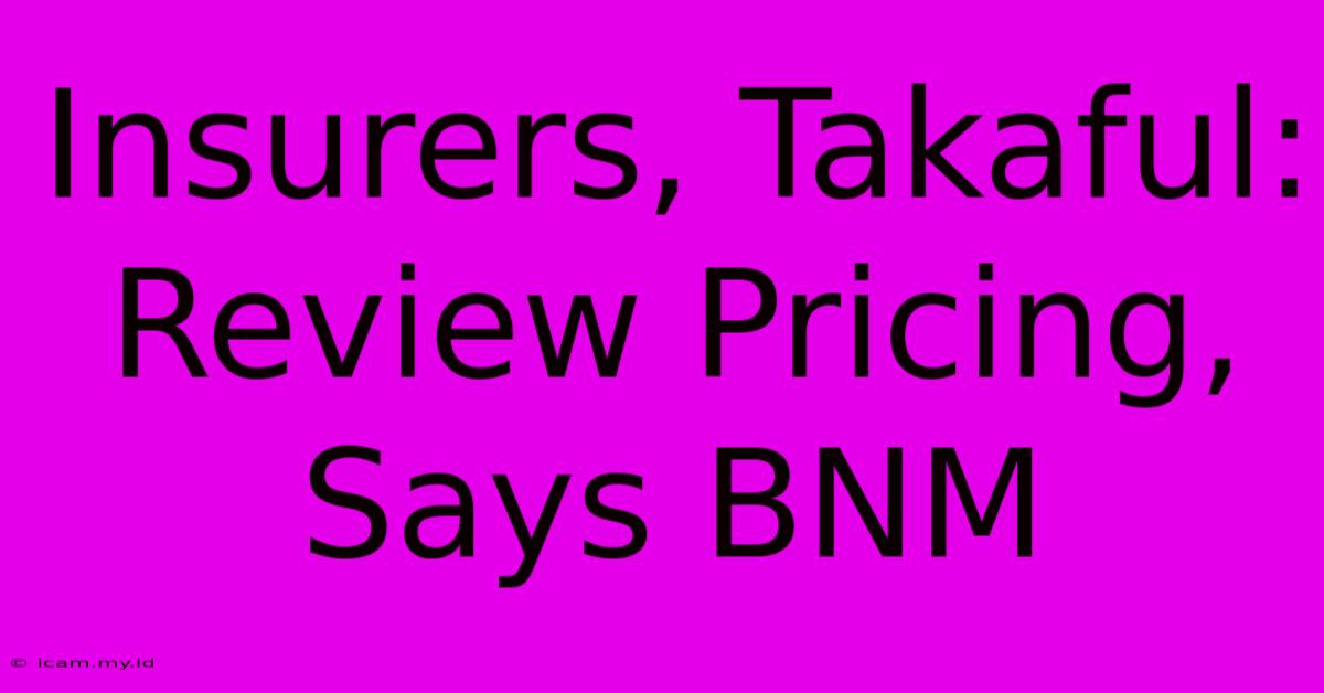 Insurers, Takaful: Review Pricing, Says BNM