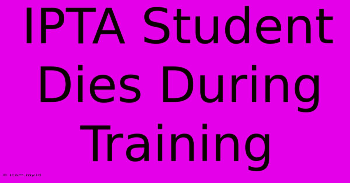 IPTA Student Dies During Training