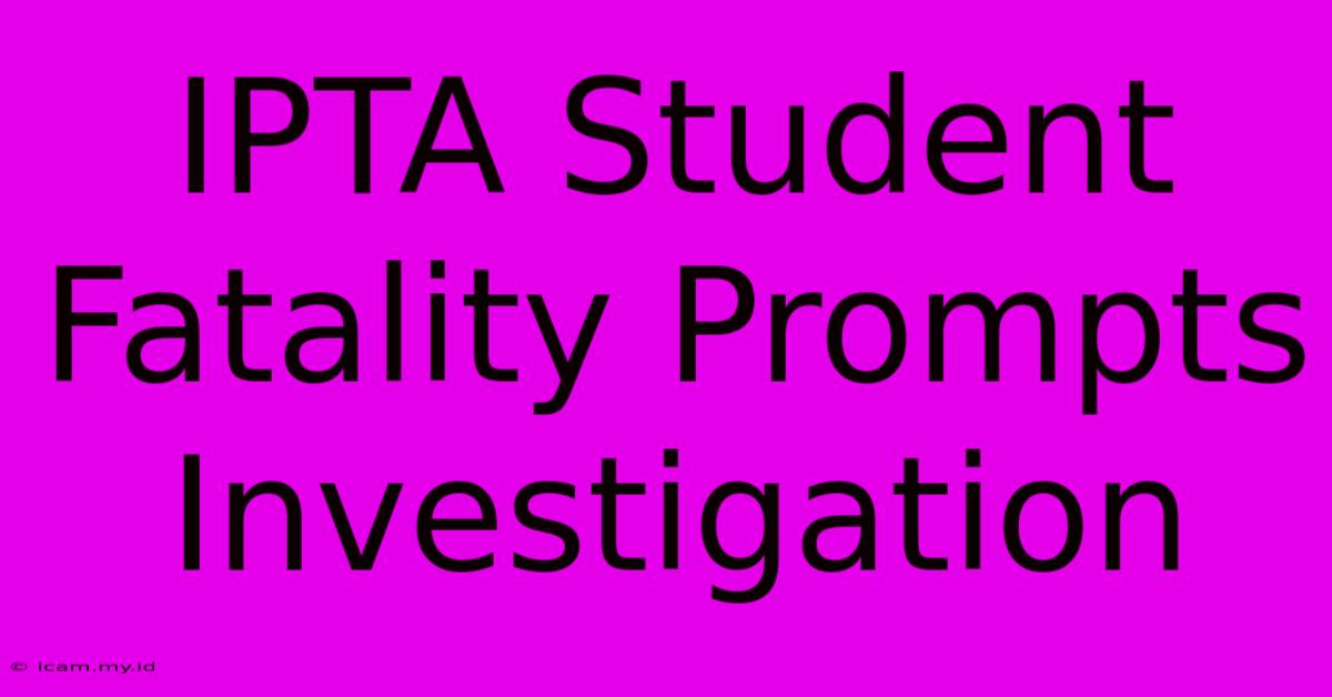 IPTA Student Fatality Prompts Investigation