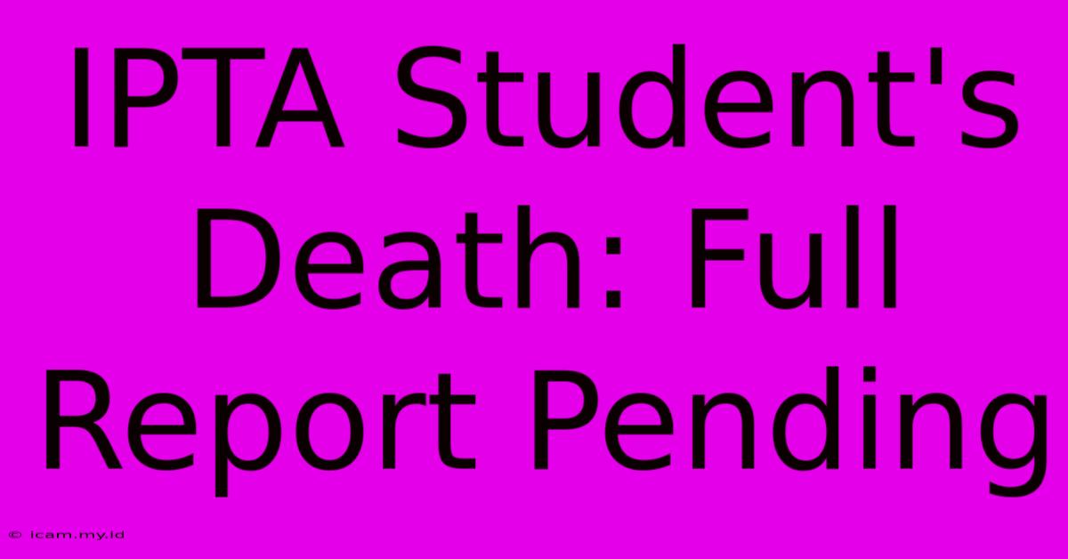 IPTA Student's Death: Full Report Pending