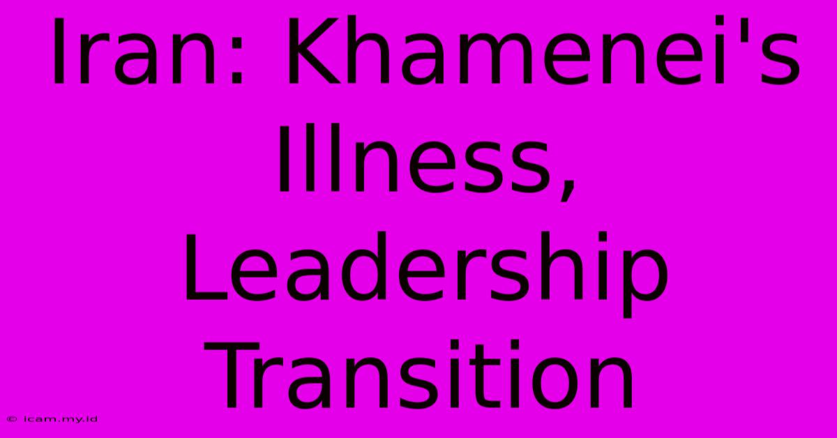 Iran: Khamenei's Illness, Leadership Transition