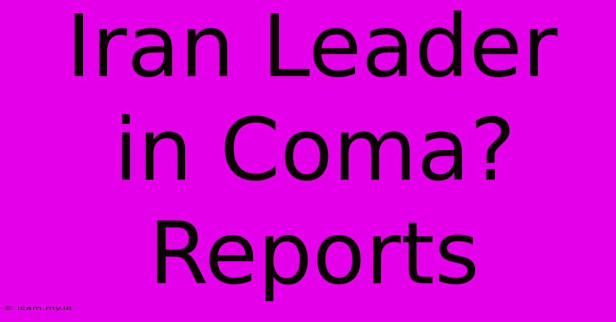 Iran Leader In Coma? Reports