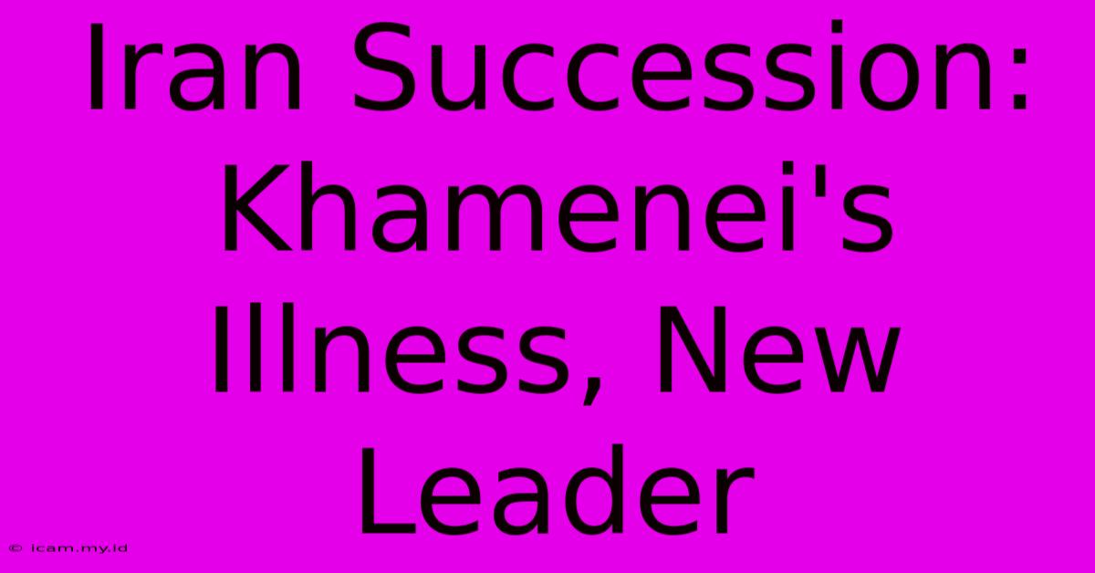 Iran Succession: Khamenei's Illness, New Leader