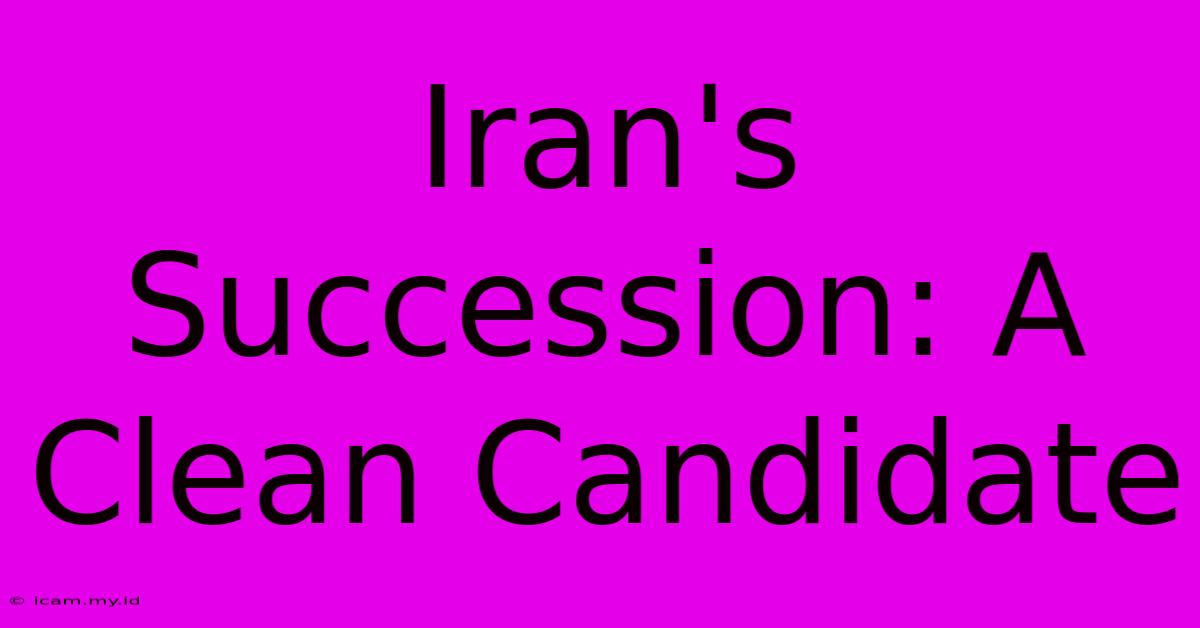 Iran's Succession: A Clean Candidate