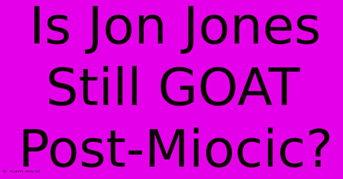 Is Jon Jones Still GOAT Post-Miocic? Is Jon Jones Still GOAT Post-Miocic?