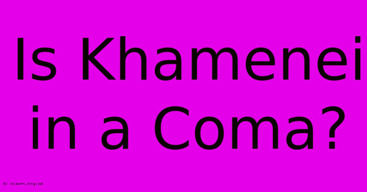 Is Khamenei In A Coma?