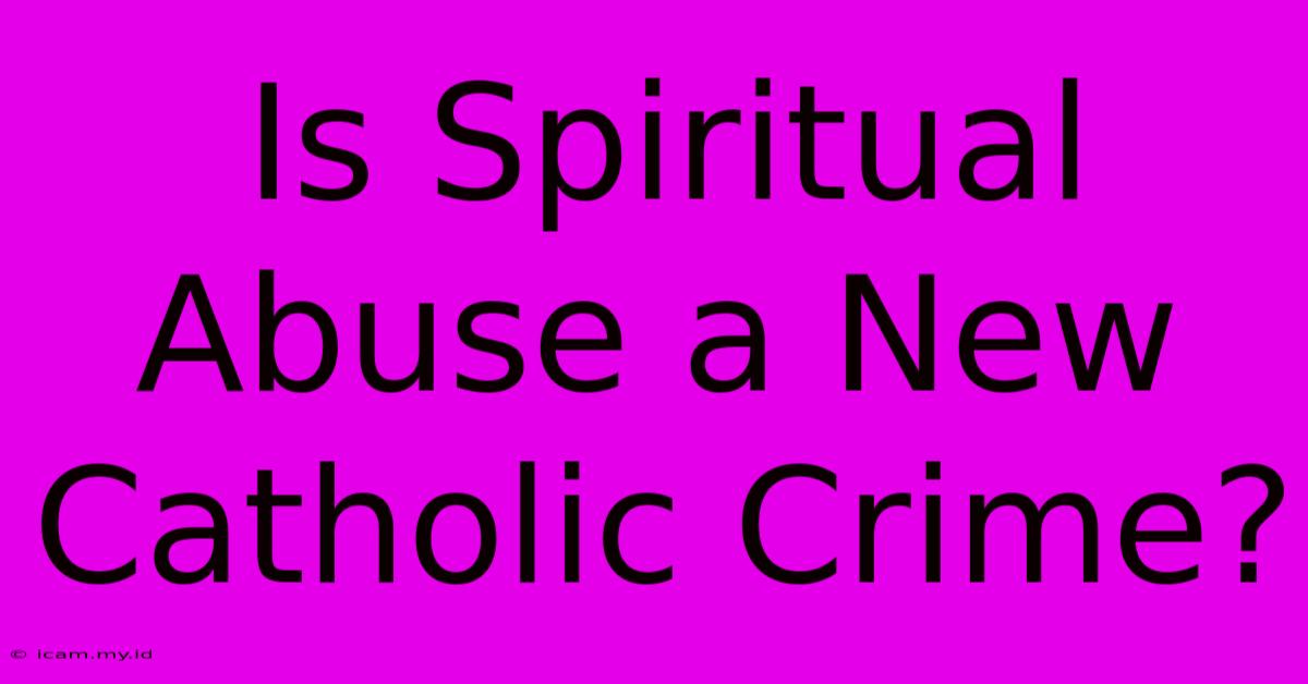 Is Spiritual Abuse A New Catholic Crime?