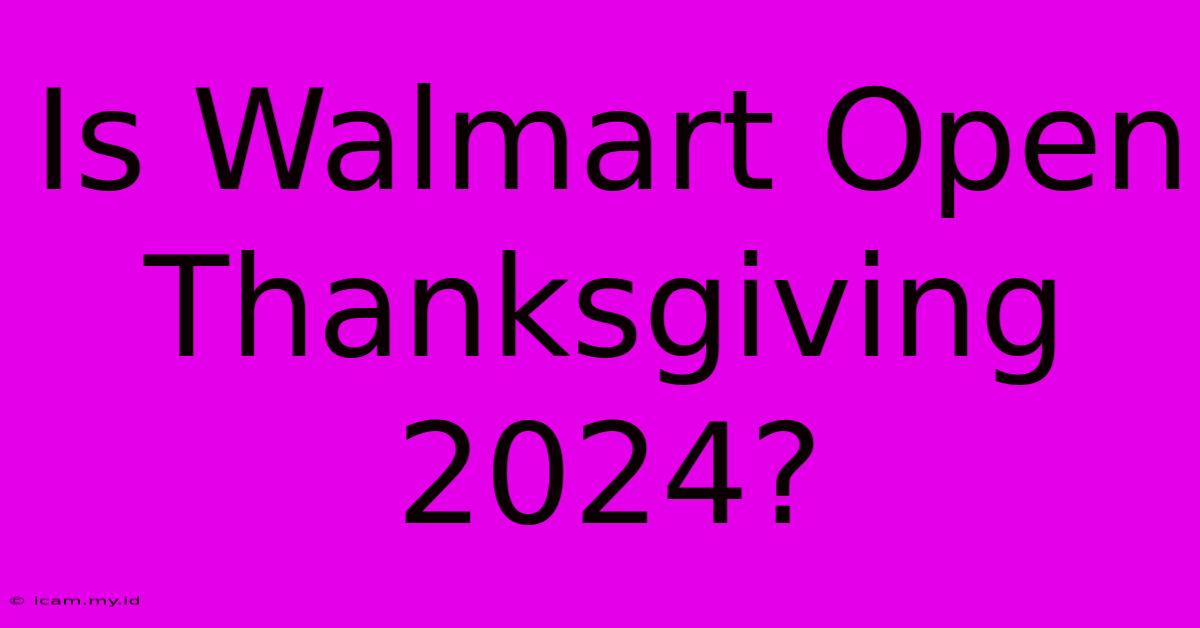 Is Walmart Open Thanksgiving 2024?