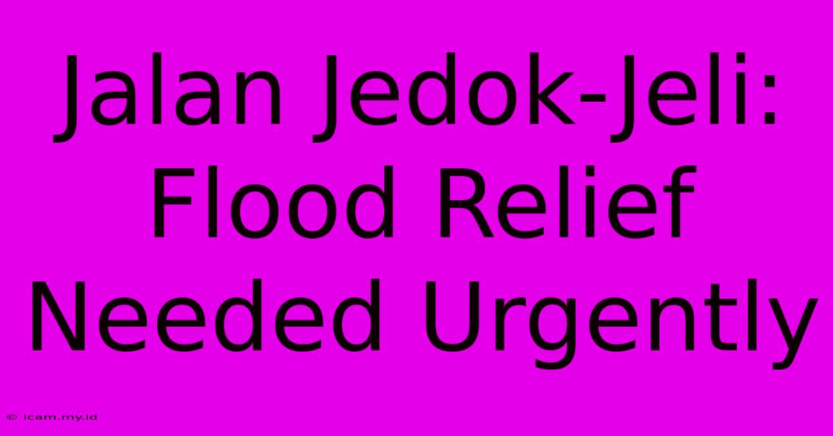 Jalan Jedok-Jeli:  Flood Relief Needed Urgently