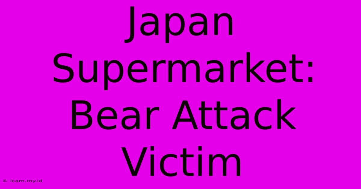 Japan Supermarket: Bear Attack Victim