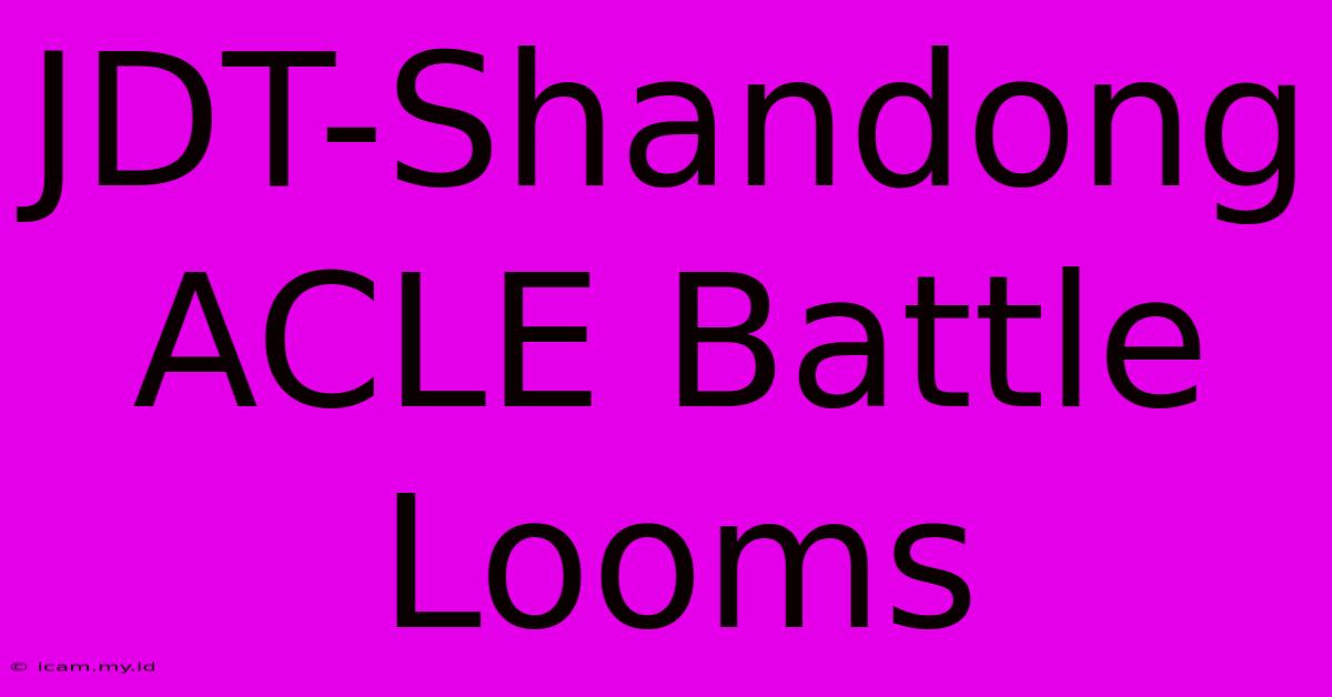 JDT-Shandong ACLE Battle Looms