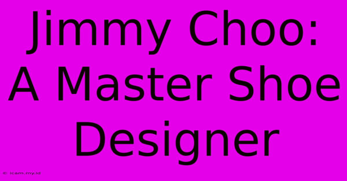 Jimmy Choo:  A Master Shoe Designer