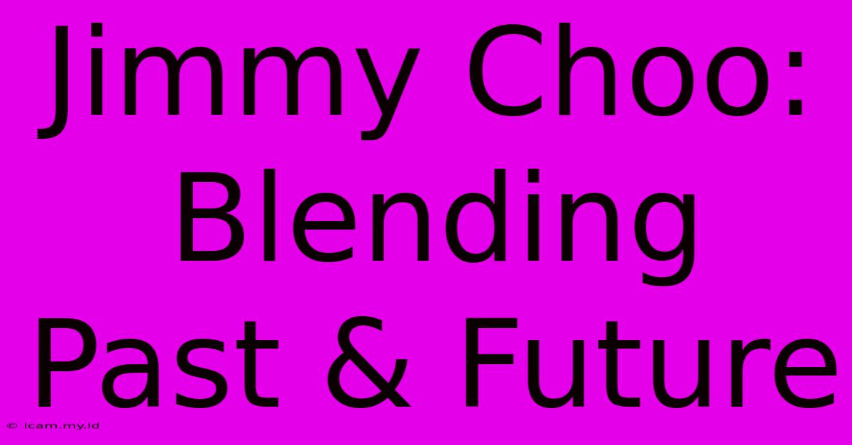 Jimmy Choo:  Blending Past & Future