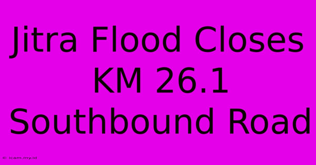 Jitra Flood Closes KM 26.1 Southbound Road