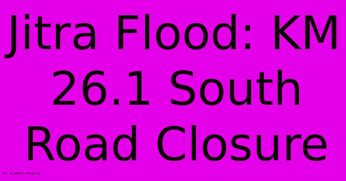 Jitra Flood: KM 26.1 South Road Closure