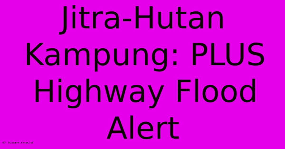 Jitra-Hutan Kampung: PLUS Highway Flood Alert