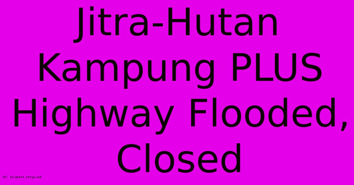 Jitra-Hutan Kampung PLUS Highway Flooded, Closed