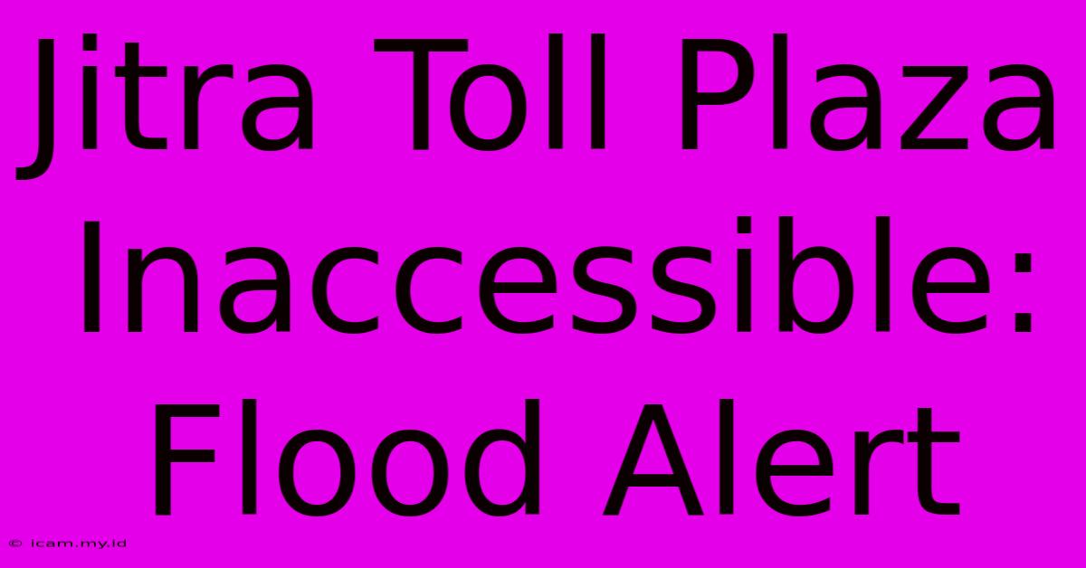 Jitra Toll Plaza Inaccessible: Flood Alert