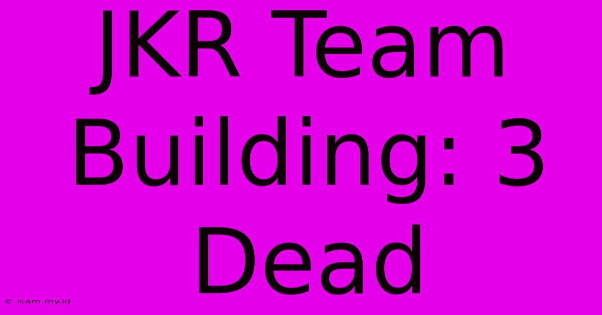 JKR Team Building: 3 Dead