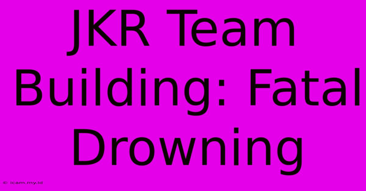 JKR Team Building: Fatal Drowning