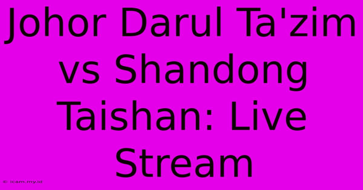 Johor Darul Ta'zim Vs Shandong Taishan: Live Stream